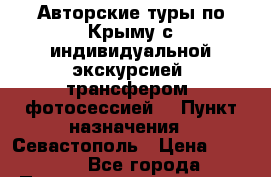 Авторские туры по Крыму с индивидуальной экскурсией, трансфером, фотосессией. › Пункт назначения ­ Севастополь › Цена ­ 4 000 - Все города Путешествия, туризм » Россия   . Адыгея респ.,Адыгейск г.